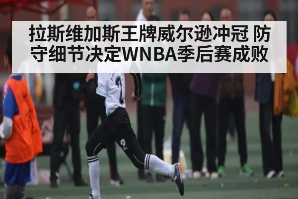 拉斯维加斯王牌威尔逊冲冠 防守细节决定WNBA季后赛成败