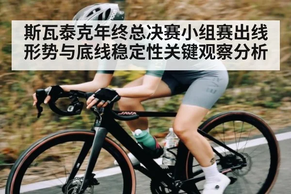 斯瓦泰克年终总决赛小组赛出线形势与底线稳定性关键观察分析