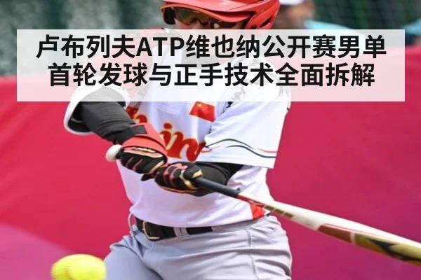卢布列夫ATP维也纳公开赛男单首轮发球与正手技术全面拆解