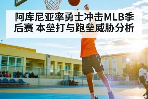 阿库尼亚率勇士冲击MLB季后赛 本垒打与跑垒威胁分析