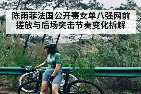 陈雨菲法国公开赛女单八强网前搓放与后场突击节奏变化拆解