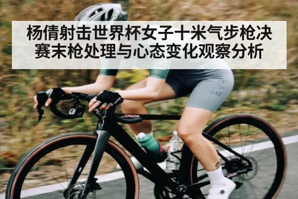 杨倩射击世界杯女子十米气步枪决赛末枪处理与心态变化观察分析